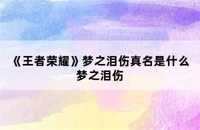 《王者荣耀》梦之泪伤真名是什么 梦之泪伤